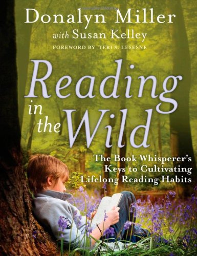 Reading in the Wild: The Book Whisperer's Keys to Cultivating Lifelong Reading Habits by Donalyn Miller