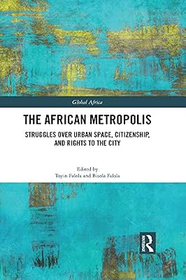 The African Metropolis: Struggles over Urban Space, Citizenship, and Rights to the City (ISSN Book 6)