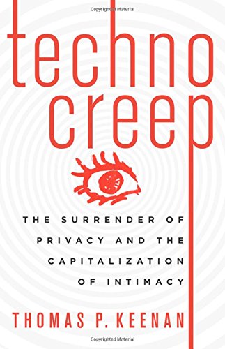Technocreep: The Surrender of Privacy and the Capitalization of Intimacy by Thomas P. Keenan