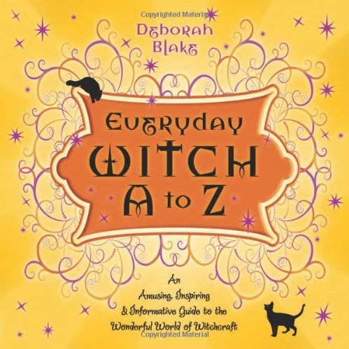 Everyday Witch A to Z: An Amusing, Inspiring & Informative Guide to the Wonderful World of Witchcraft by Deborah Blake