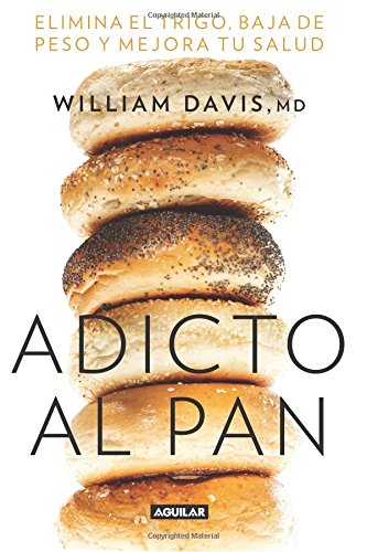 Adicto al pan: Elimina el trigo, baja de peso y mejora tu salud by William MD Davis