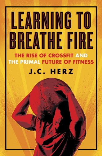 Learning to Breathe Fire: The Rise of CrossFit and the Primal Future of Fitness by T.J. Murphy