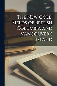 The New Gold Fields of British Columbia and Vancouver's Island [microform]