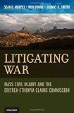 Sean D. Murphy et al., "Litigating War: Mass Civil Injury and the Eritrea-Ethiopia Claims Commission" (Oxford UP, 2013)