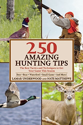 250 Amazing Hunting Tips: The Best Tactics and Techniques to Get Your Game This Season by Lamar Underwood
