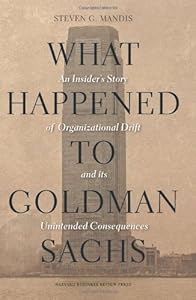 What Happened to Goldman Sachs: An Insider's Story of Organizational Drift and Its Unintended Consequences