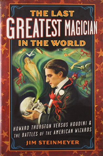 The Last Greatest Magician in the World: Howard Thurston versus Houdini &amp; the Battles of the American Wizards by Jim Steinmeyer