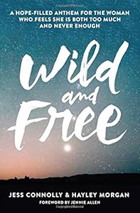 Wild and Free: A Hope-Filled Anthem for the Woman Who Feels She is Both Too Much and Never Enough by Jess Connolly
