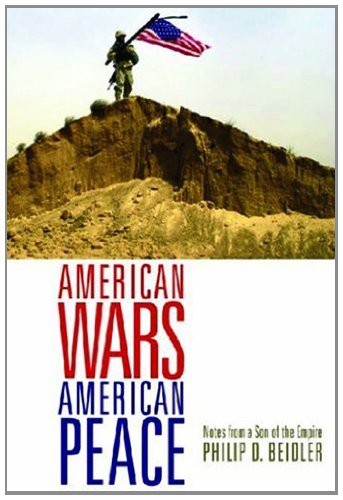 American Wars, American Peace: Notes from a Son of the Empire by Philip D. Beidler