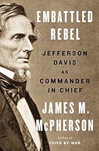 Embattled Rebel: Jefferson Davis as Commander in Chief