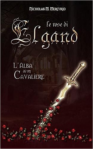 Nicholas Maurizio Mercurio - Le Rose di Elgand Vol. 1 - L'alba di un cavaliere (2014)