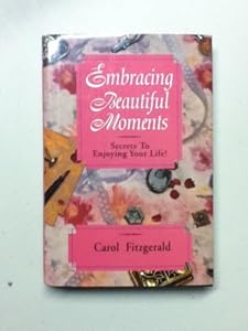 Embracing Beautiful Moments: Secrets to Enjoying Your Life by Carol Fitzgerald