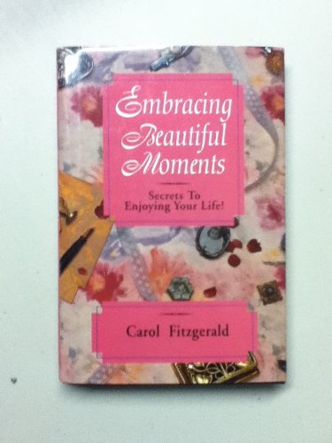 Embracing Beautiful Moments: Secrets to Enjoying Your Life by Carol Fitzgerald
