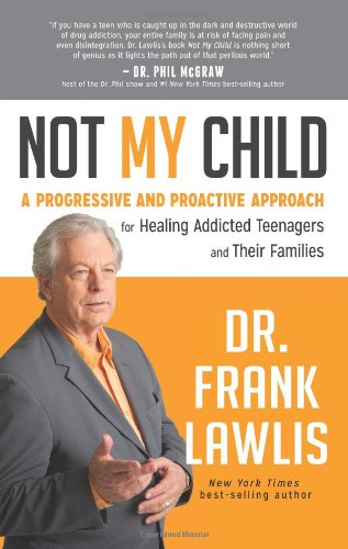 Not My Child: A Progressive and Proactive Approach for Healing Addicted Teenagers and Their Families by Dr. Frank Lawlis Dr.