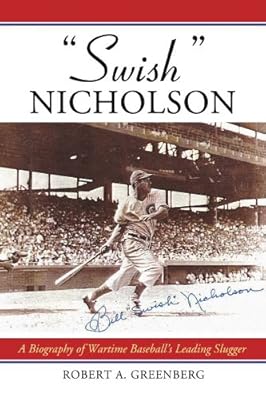 "Swish" Nicholson: A Biography of Wartime Baseball's Leading Slugger