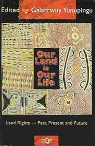 Our Land is Our Life: Land Rights- Past, Present and Future by Galarrwuy Yunupingu