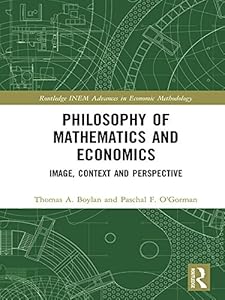 Philosophy of Mathematics and Economics: Image, Context and Perspective (Routledge INEM Advances in Economic Methodology) by Thomas A. Boylan