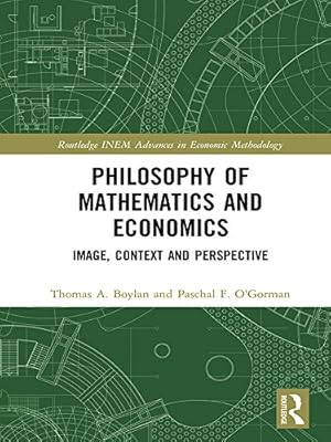Philosophy of Mathematics and Economics: Image, Context and Perspective (Routledge INEM Advances in Economic Methodology)