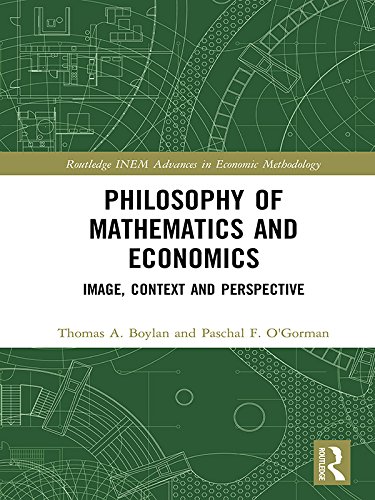 Philosophy of Mathematics and Economics: Image, Context and Perspective (Routledge INEM Advances in Economic Methodology) by Thomas A. Boylan