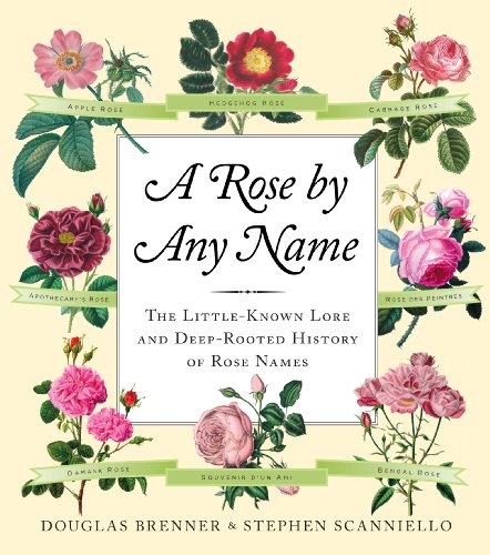 A Rose by Any Name: The Little-Known Lore and Deep-Rooted History of Rose Names by Douglas Brenner