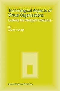 Technological Aspects of Virtual Organizations: Enabling the Intelligent Enterprise by Alea M. Fairchild