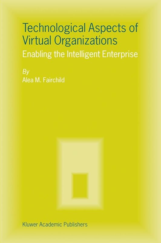 Technological Aspects of Virtual Organizations: Enabling the Intelligent Enterprise by Alea M. Fairchild