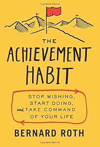 The Achievement Habit: Stop Wishing, Start Doing, and Take Command of Your Life by Bernard Roth