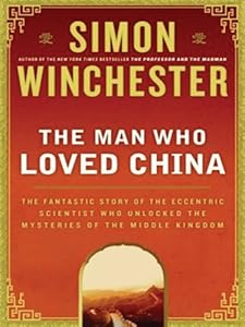 The Man Who Loved China : The Fantastic Story of the Eccentric Scientist Who Unlocked the Mysteries of the Middle Kingdom