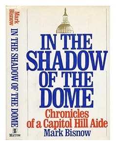 In the Shadow of the Dome: Chronicles of a Capitol Hill Aide by Mark Bisnow