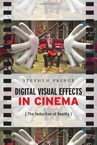Digital Visual Effects in Cinema: The Seduction of Reality by Stephen Prince
