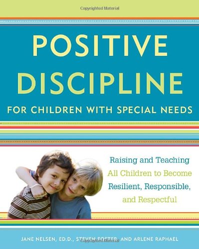 Positive Discipline for Children with Special Needs: Raising and Teaching All Children to Become Resilient, Responsible, and Respectful by Jane Nelsen