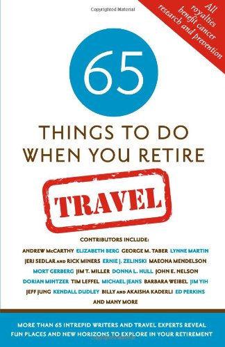 65 Things To Do When You Retire: Travel - 65 Intrepid Travel Writers and Experts Reveal Fun Places and New Horizons to Explore in Your Retirement by Mark Evan Chimsky