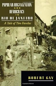 Popular Organization and Democracy in Rio De Janeiro: A Tale of Two Favelas by Robert Gay