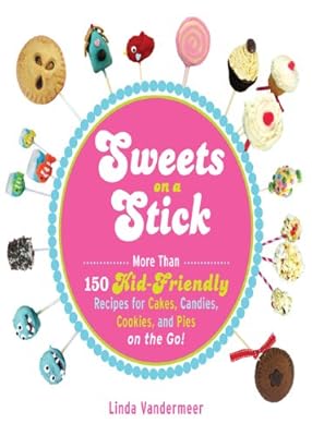 Sweets on a Stick: More Than 150 Kid-Friendly Recipes for Cakes, Candies, Cookies, and Pies on the Go!
