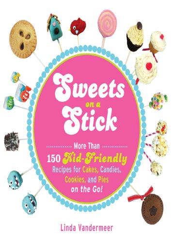 Sweets on a Stick: More Than 150 Kid-Friendly Recipes for Cakes, Candies, Cookies, and Pies on the Go! by Linda Vandermeer