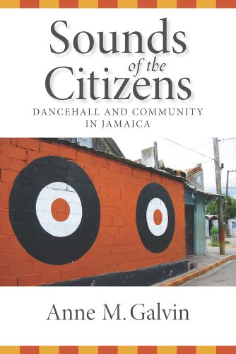 Sounds of the Citizens: Dancehall and Community in Jamaica by Anne M Galvin