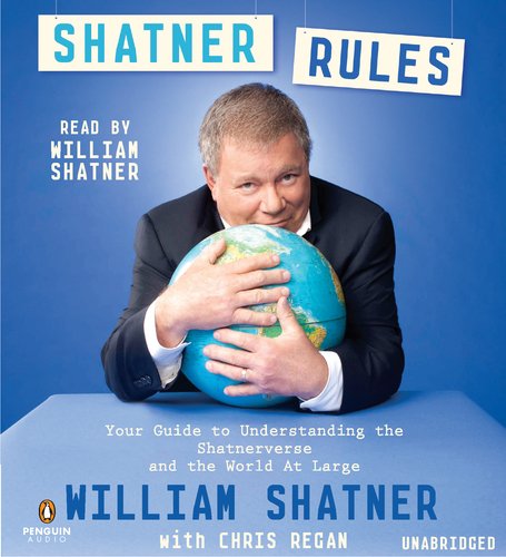 Shatner Rules: Your Key to Understanding the Shatnerverse and the World at Large by William Shatner