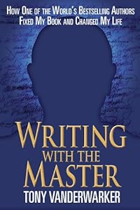 Writing with the Master: How One of the Worlds Bestselling Authors Fixed My Book and Changed My Life by Tony Vanderwarker