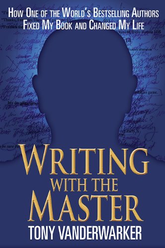 Writing with the Master: How One of the Worlds Bestselling Authors Fixed My Book and Changed My Life by Tony Vanderwarker
