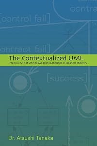 The Contextualized UML: Practical Use of Unified Modeling Language in Japanese Industry by Dr Atsushi Tanaka
