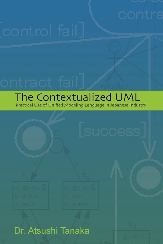 The Contextualized UML: Practical Use of Unified Modeling Language in Japanese Industry by Dr Atsushi Tanaka