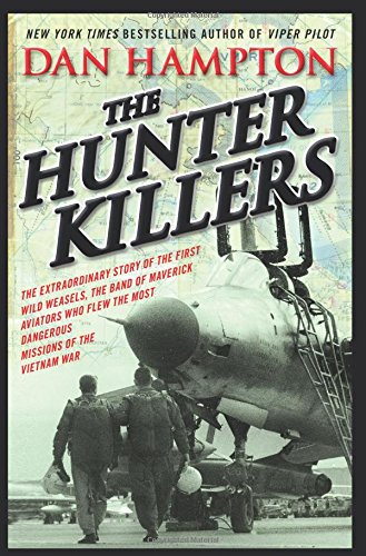 The Hunter Killers: The Extraordinary Story of the First Wild Weasels, the Band of Maverick Aviators Who Flew the Most Dangerous Missions of the Vietnam War by Dan Hampton