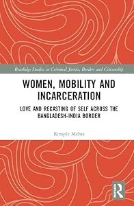 Women, Mobility and Incarceration: Love and Recasting of Self across the Bangladesh-India Border (Routledge Studies in Criminal Justice, Borders and Citizenship) by Rimple Mehta