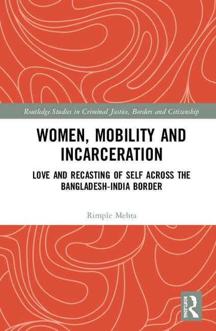 Women, Mobility and Incarceration: Love and Recasting of Self across the Bangladesh-India Border (Routledge Studies in Criminal Justice, Borders and Citizenship) by Rimple Mehta