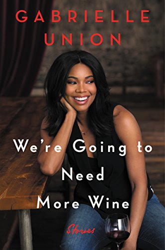 We're Going to Need More Wine: Stories That are Funny, Complicated, and True by GABRIELLE UNION
