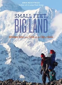 Small Feet Big Land: Adventure, Home, and Family on the Edge of Alaska by Erin Mckittrick