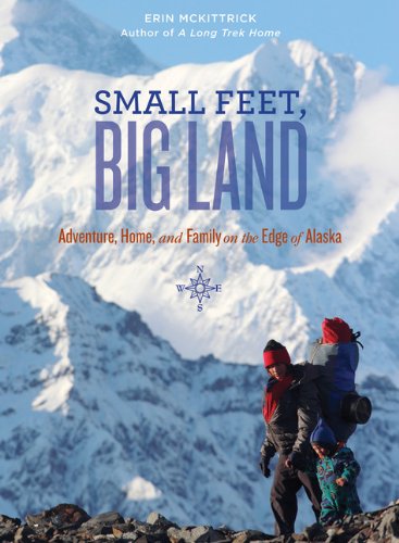 Small Feet Big Land: Adventure, Home, and Family on the Edge of Alaska by Erin Mckittrick