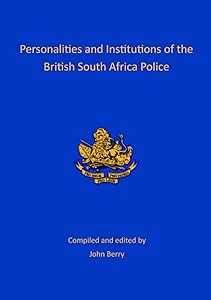Personalities and Institutions of the British South Africa Police by John Berry