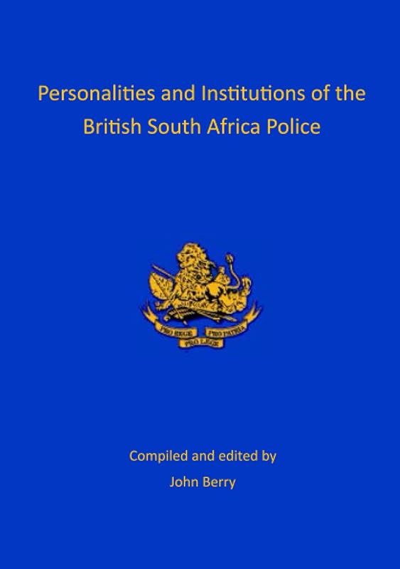 Personalities and Institutions of the British South Africa Police by John Berry