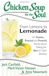 Chicken Soup for the Soul: From Lemons to Lemonade: 101 Positive, Practical, and Powerful Stories about Making the Best of a Bad Situation